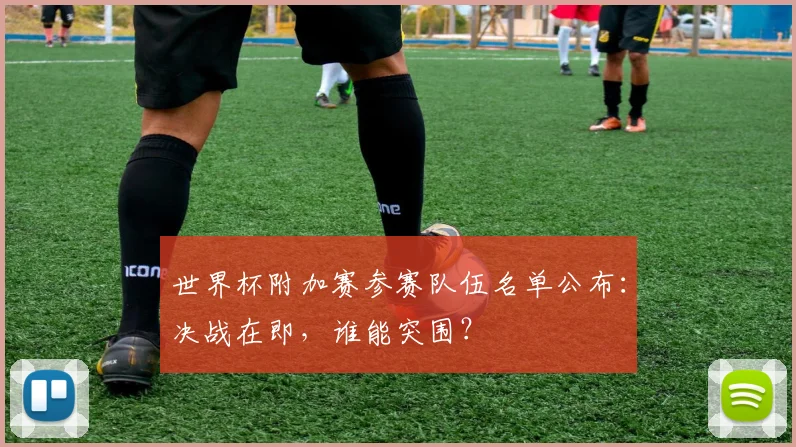 世界杯附加赛参赛队伍名单公布:决战在即,谁能突围?