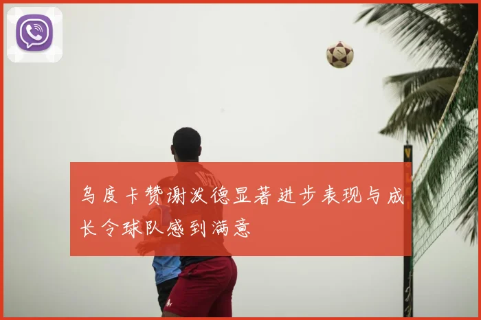 乌度卡赞谢泼德显著进步表现与成长令球队感到满意