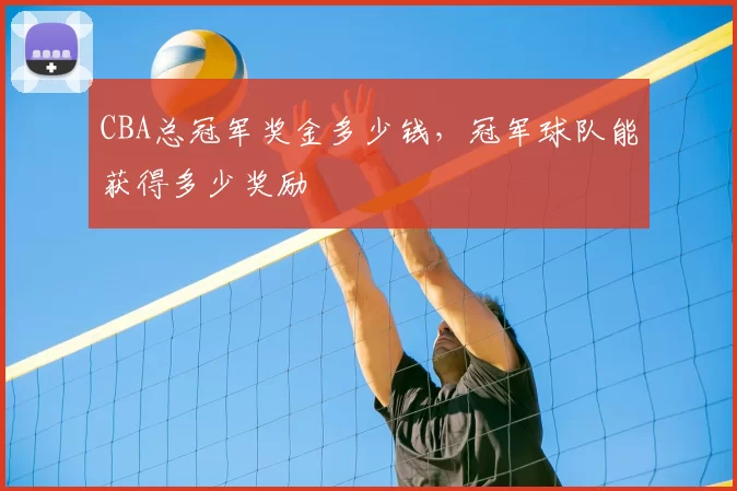 CBA总冠军奖金多少钱，冠军球队能获得多少奖励